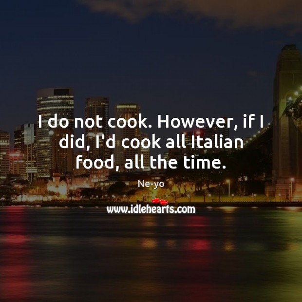 I do not cook. However, if I did, I’d cook all Italian food, all the time. Ne-yo Picture Quote