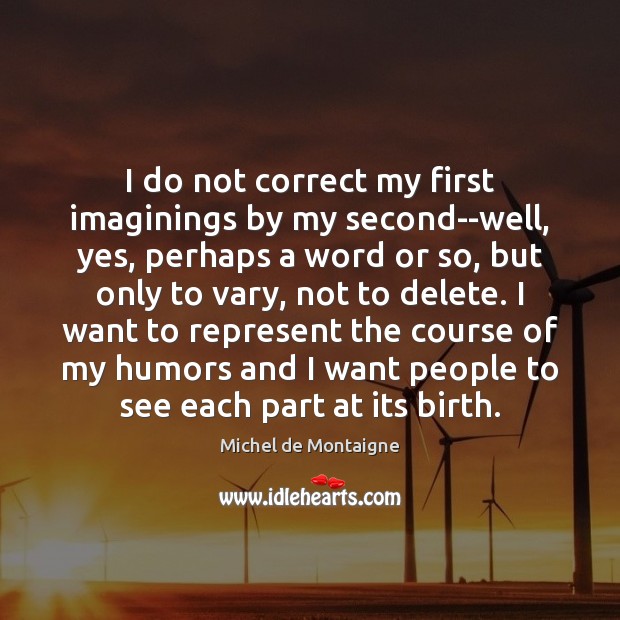 I do not correct my first imaginings by my second–well, yes, perhaps Image