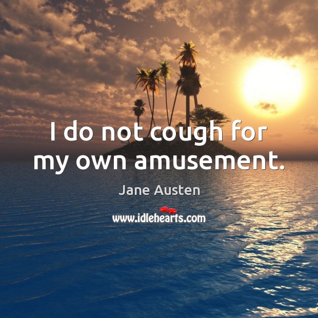 I do not cough for my own amusement. Jane Austen Picture Quote