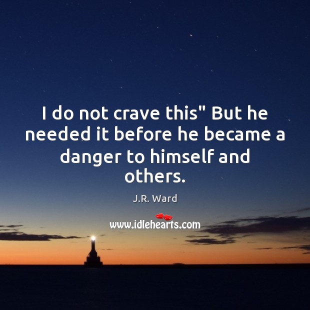 I do not crave this” But he needed it before he became a danger to himself and others. J.R. Ward Picture Quote