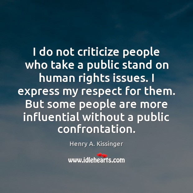 I do not criticize people who take a public stand on human Henry A. Kissinger Picture Quote