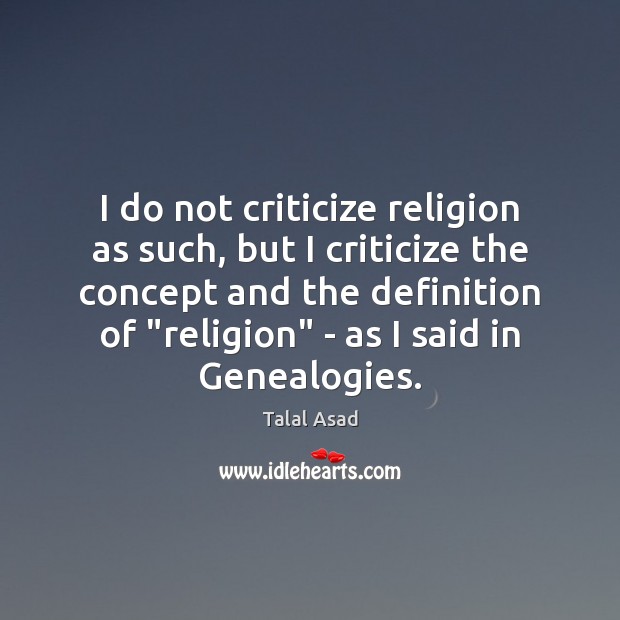 I do not criticize religion as such, but I criticize the concept Talal Asad Picture Quote