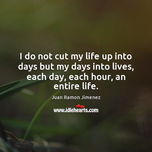 I do not cut my life up into days but my days Juan Ramon Jimenez Picture Quote