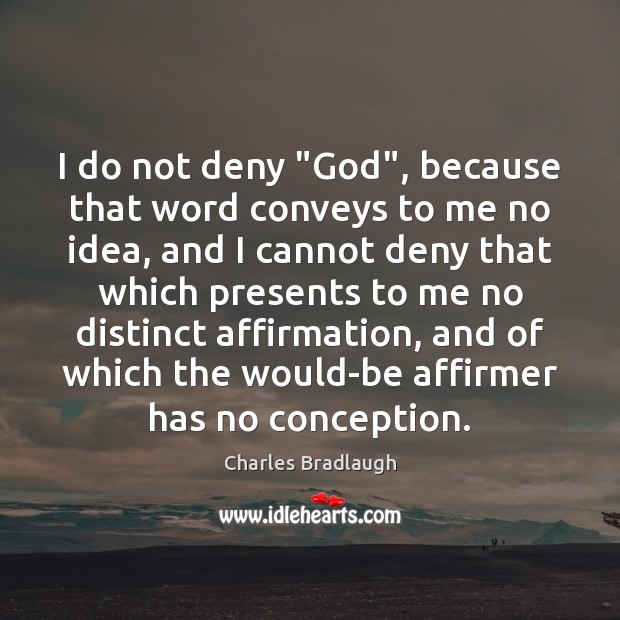 I do not deny “God”, because that word conveys to me no Charles Bradlaugh Picture Quote