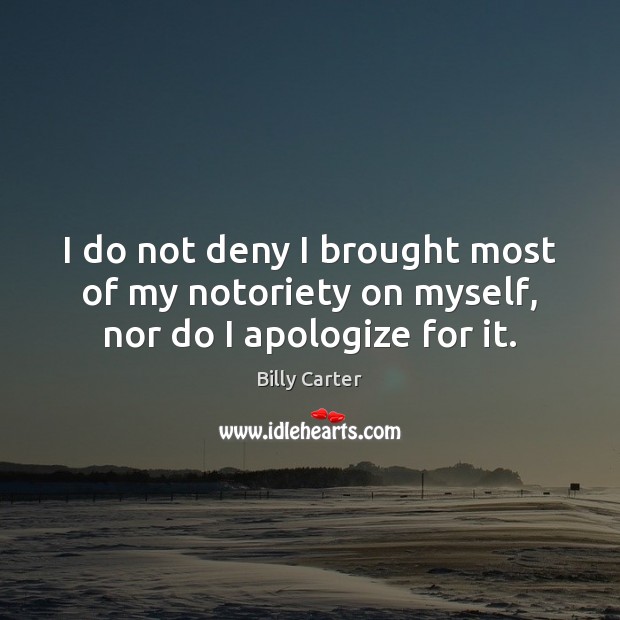 I do not deny I brought most of my notoriety on myself, nor do I apologize for it. Image