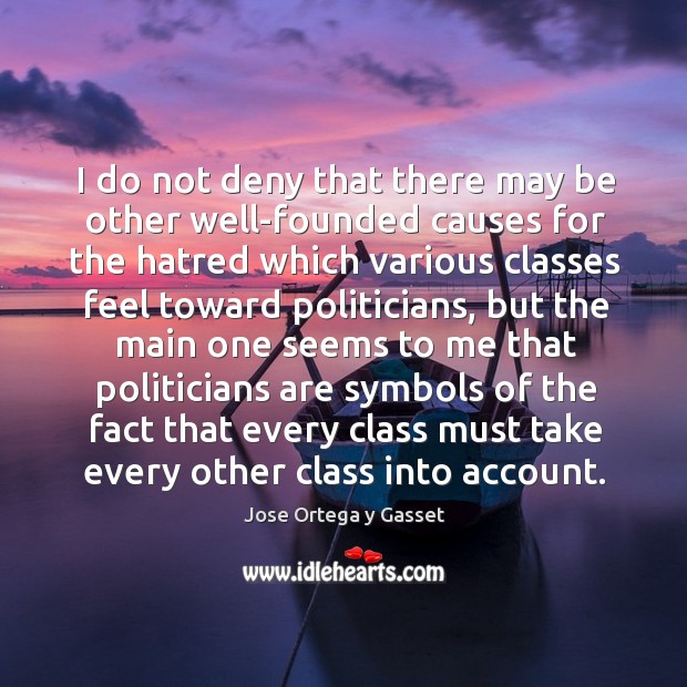 I do not deny that there may be other well-founded causes for the hatred which various Jose Ortega y Gasset Picture Quote