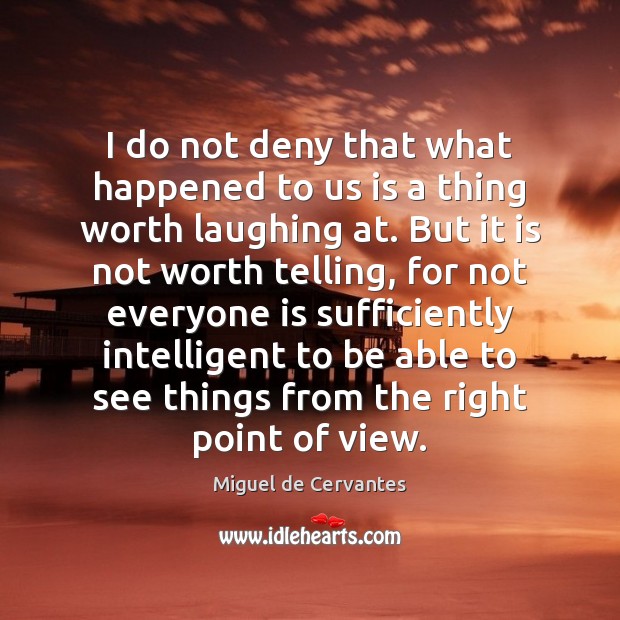 I do not deny that what happened to us is a thing Miguel de Cervantes Picture Quote