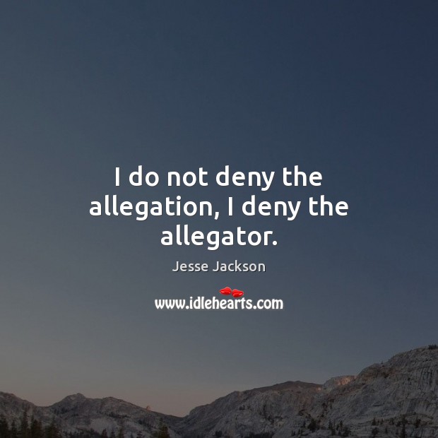 I do not deny the allegation, I deny the allegator. Jesse Jackson Picture Quote