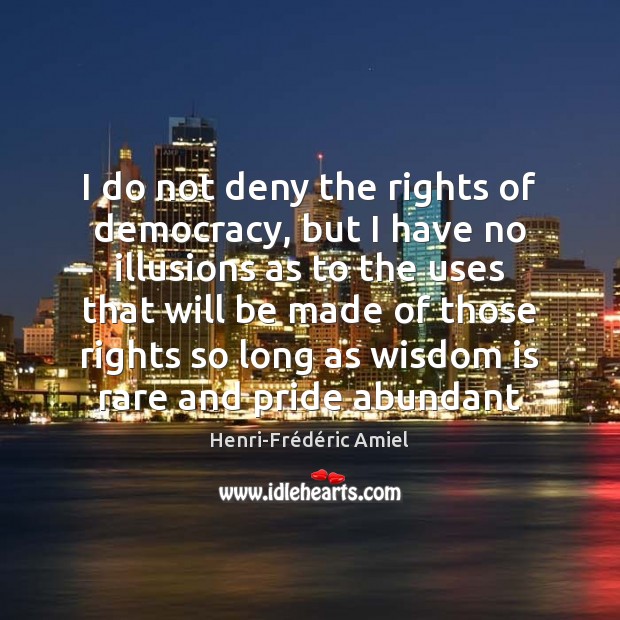 I do not deny the rights of democracy, but I have no Henri-Frédéric Amiel Picture Quote