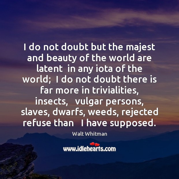 I do not doubt but the majest and beauty of the world Walt Whitman Picture Quote