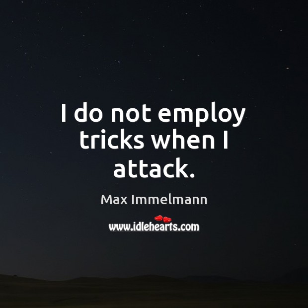 I do not employ tricks when I attack. Max Immelmann Picture Quote