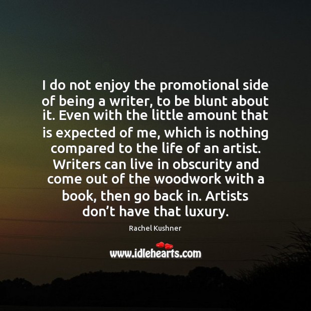 I do not enjoy the promotional side of being a writer, to Rachel Kushner Picture Quote