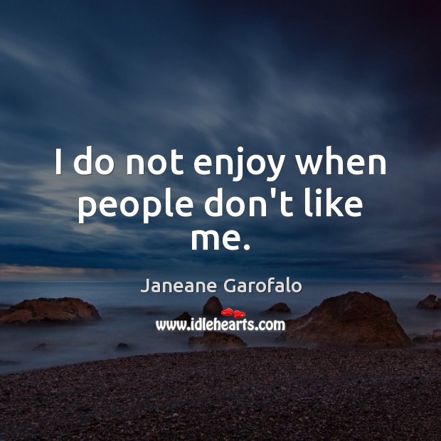 I do not enjoy when people don’t like me. Image