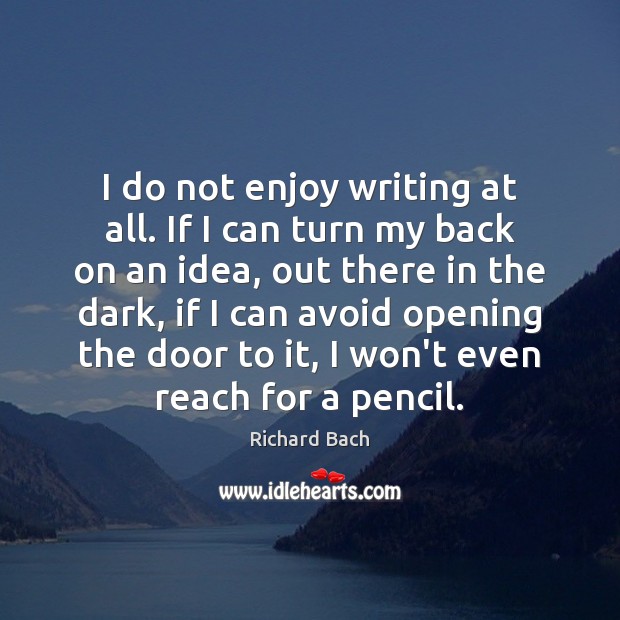 I do not enjoy writing at all. If I can turn my Richard Bach Picture Quote