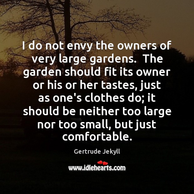 I do not envy the owners of very large gardens.  The garden Gertrude Jekyll Picture Quote