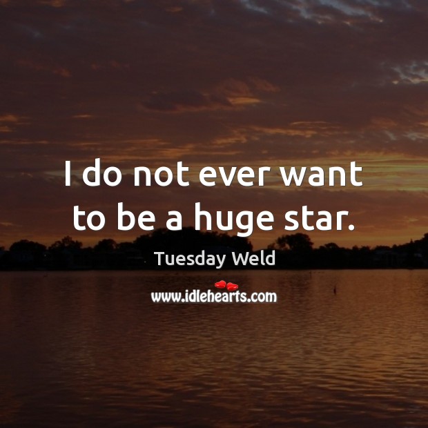 I do not ever want to be a huge star. Tuesday Weld Picture Quote
