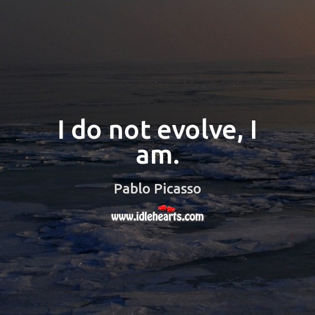 I do not evolve, I am. Pablo Picasso Picture Quote