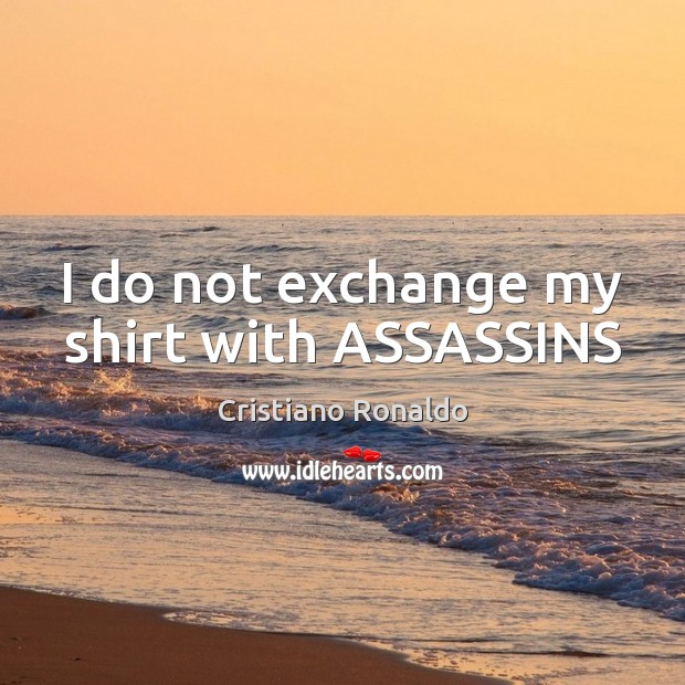 I do not exchange my shirt with ASSASSINS Cristiano Ronaldo Picture Quote