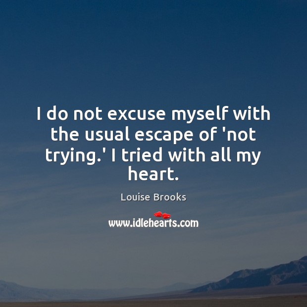 I do not excuse myself with the usual escape of ‘not trying.’ I tried with all my heart. Louise Brooks Picture Quote