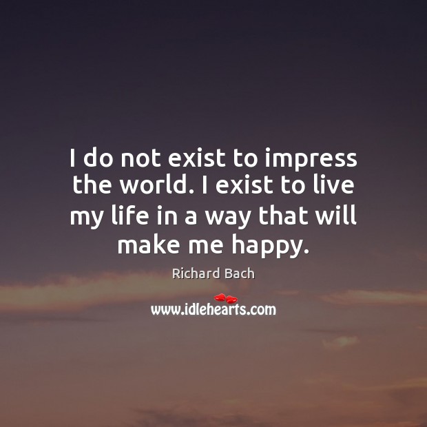 I do not exist to impress the world. I exist to live Richard Bach Picture Quote