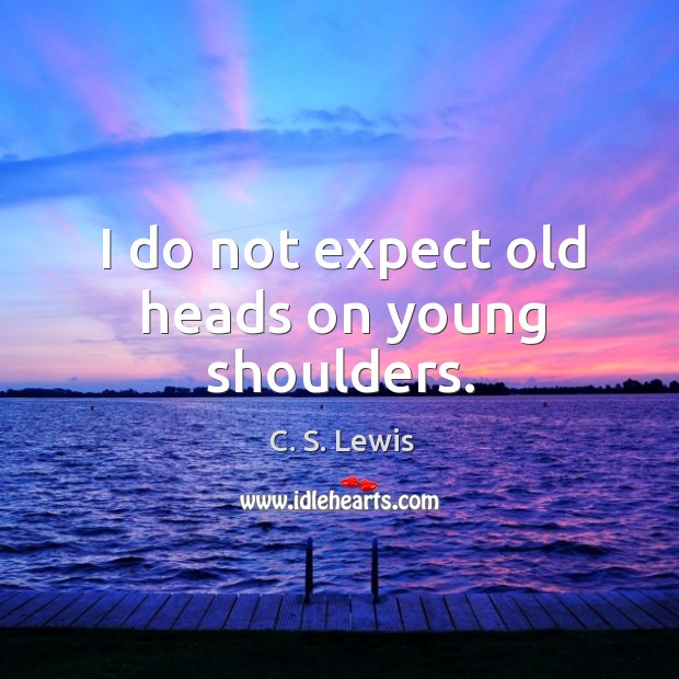 I do not expect old heads on young shoulders. C. S. Lewis Picture Quote