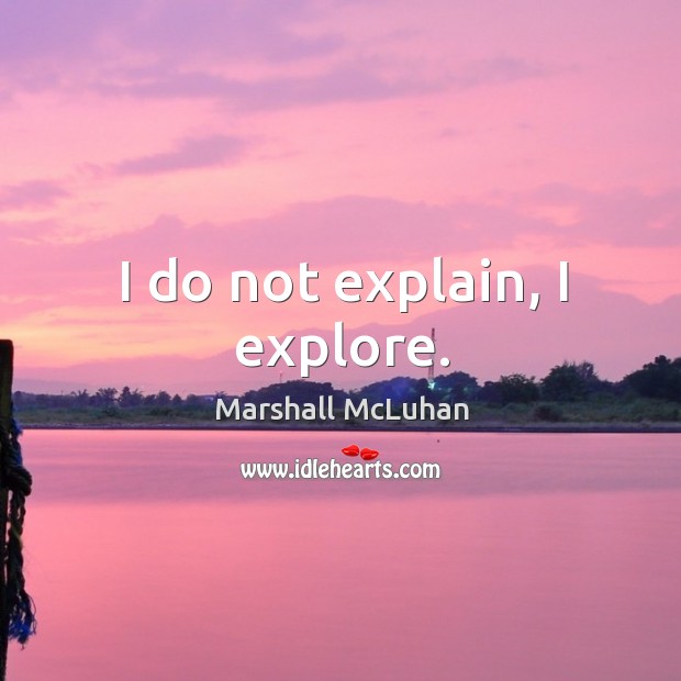 I do not explain, I explore. Marshall McLuhan Picture Quote