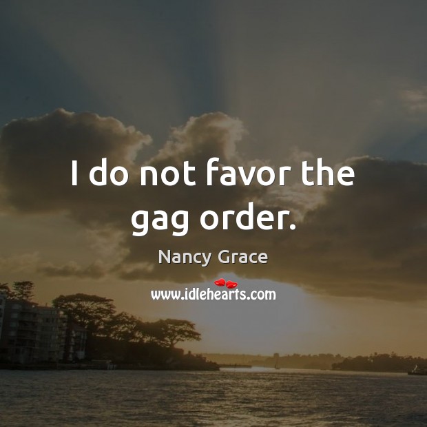 I do not favor the gag order. Nancy Grace Picture Quote