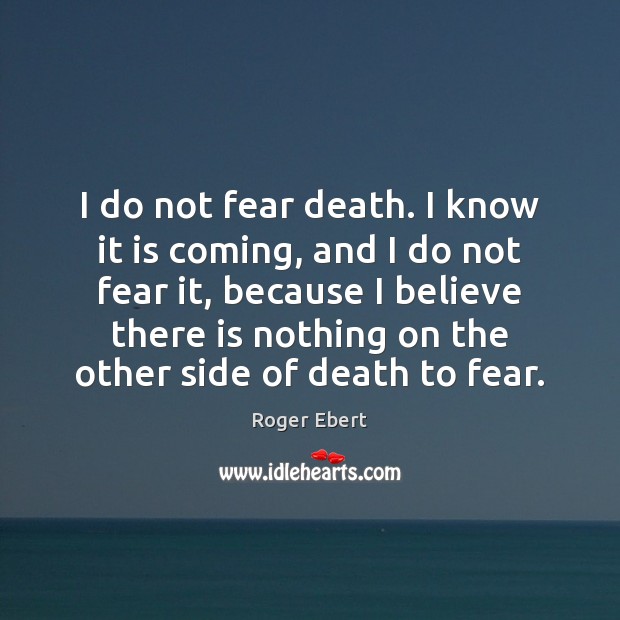 I do not fear death. I know it is coming, and I Roger Ebert Picture Quote