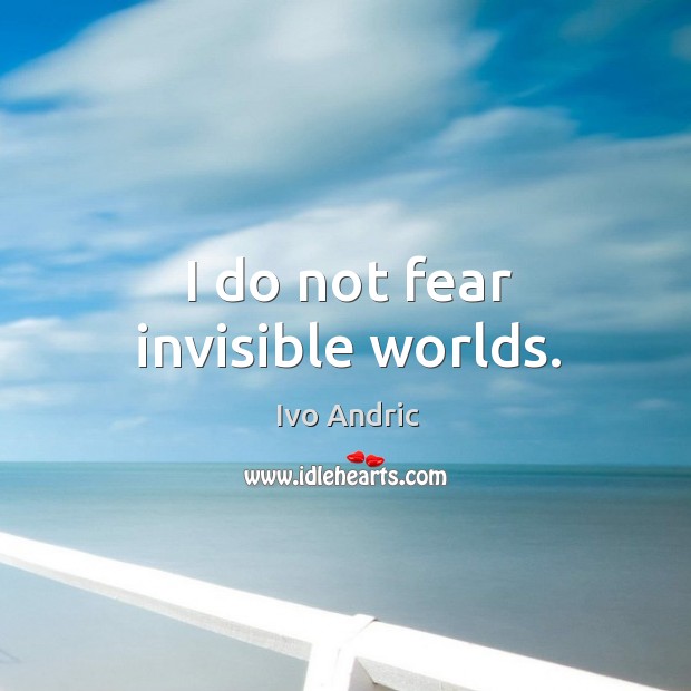 I do not fear invisible worlds. Image