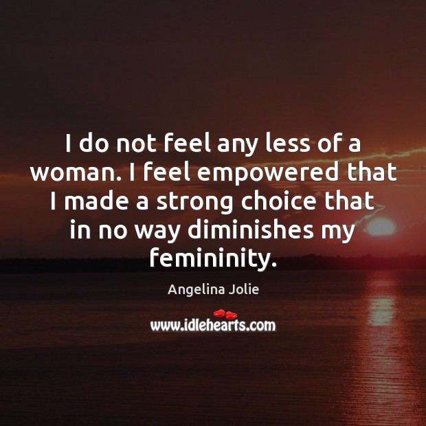 I do not feel any less of a woman. I feel empowered Angelina Jolie Picture Quote