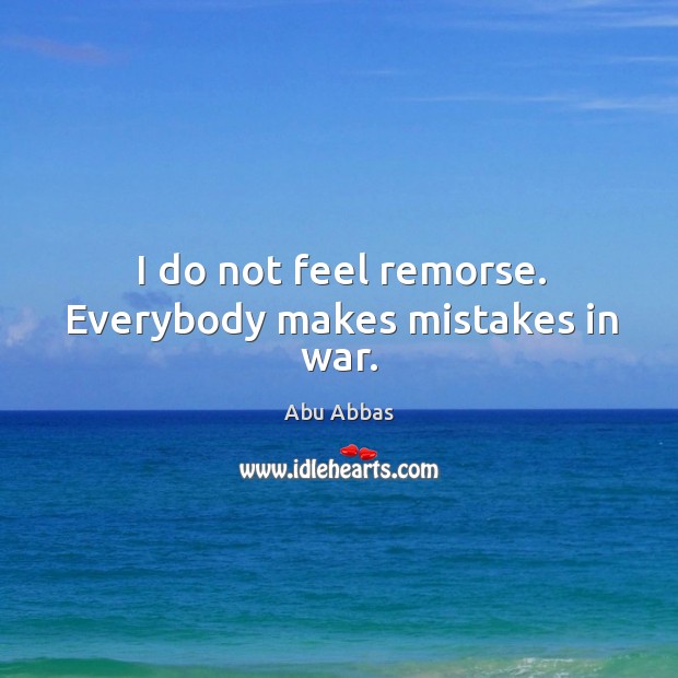 I do not feel remorse. Everybody makes mistakes in war. Abu Abbas Picture Quote