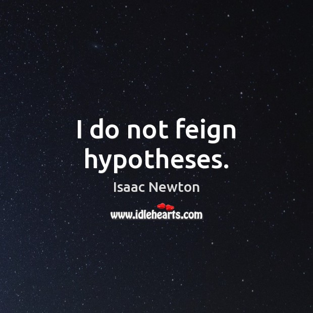 I do not feign hypotheses. 