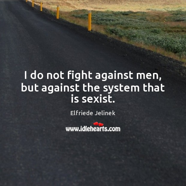 I do not fight against men, but against the system that is sexist. Elfriede Jelinek Picture Quote
