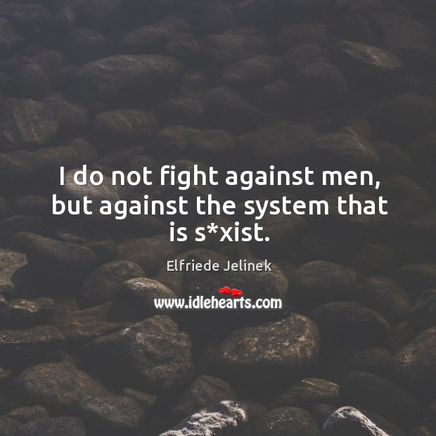 I do not fight against men, but against the system that is s*xist. Elfriede Jelinek Picture Quote