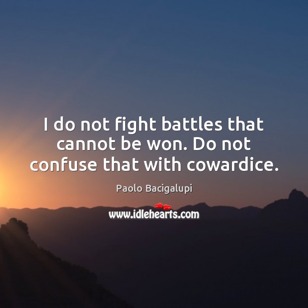 I do not fight battles that cannot be won. Do not confuse that with cowardice. Image
