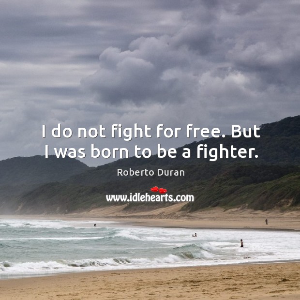 I do not fight for free. But I was born to be a fighter. Roberto Duran Picture Quote