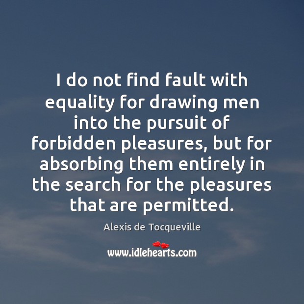 I do not find fault with equality for drawing men into the Alexis de Tocqueville Picture Quote