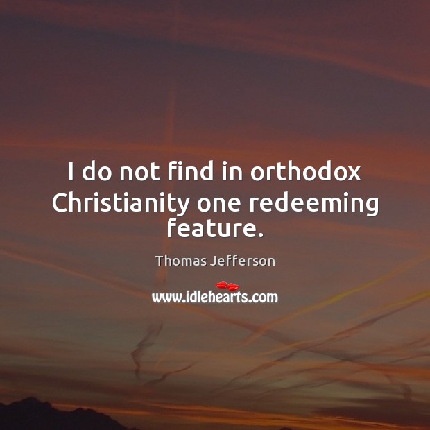 I do not find in orthodox Christianity one redeeming feature. Thomas Jefferson Picture Quote