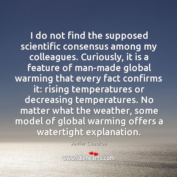 I do not find the supposed scientific consensus among my colleagues. No Matter What Quotes Image