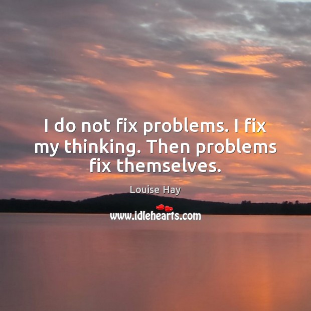 I do not fix problems. I fix my thinking. Then problems fix themselves. Louise Hay Picture Quote