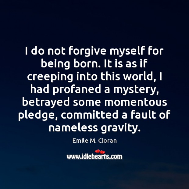 I do not forgive myself for being born. It is as if Image