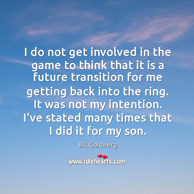 I do not get involved in the game to think that it Bill Goldberg Picture Quote