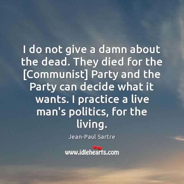 I do not give a damn about the dead. They died for Jean-Paul Sartre Picture Quote