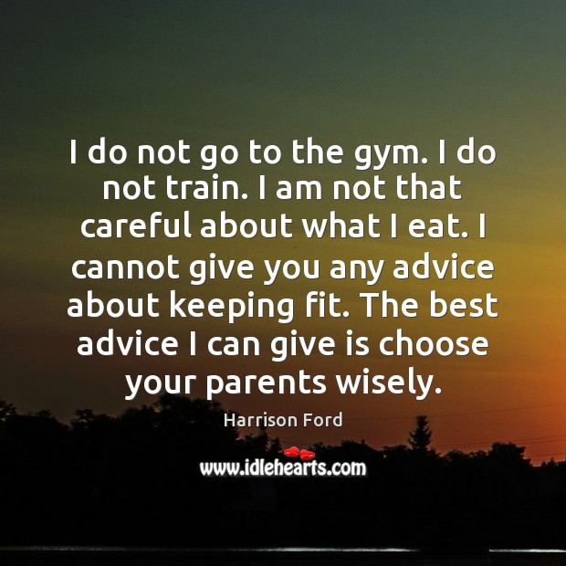 I do not go to the gym. I do not train. I Harrison Ford Picture Quote
