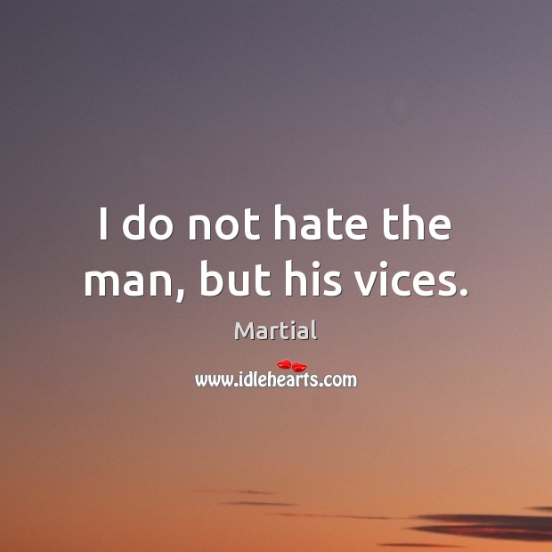 I do not hate the man, but his vices. Martial Picture Quote