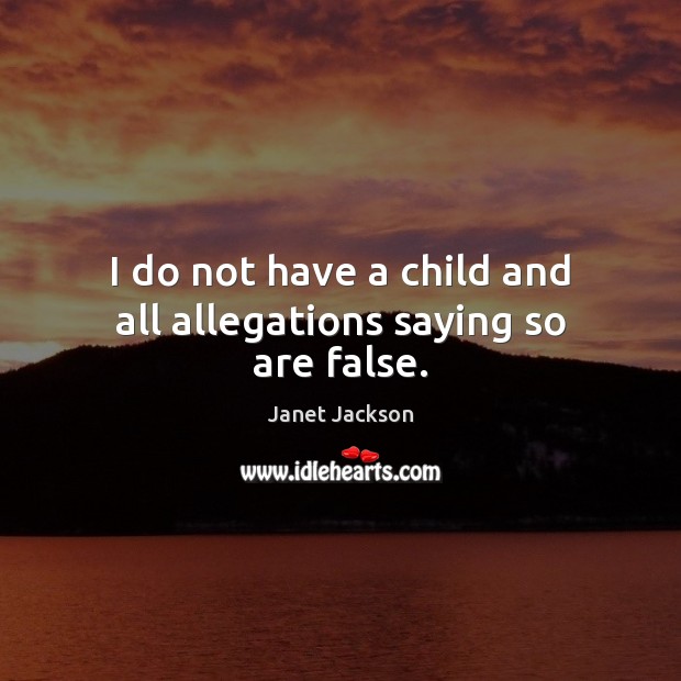 I do not have a child and all allegations saying so are false. Janet Jackson Picture Quote