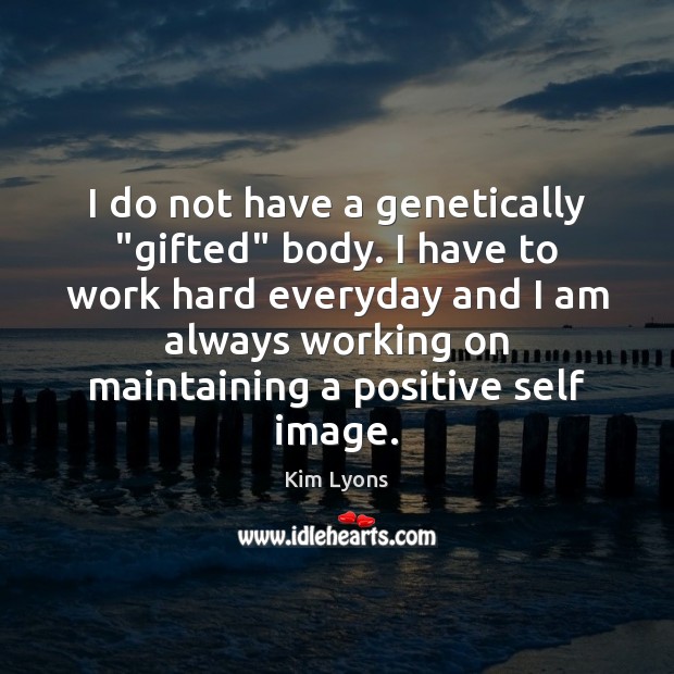 I do not have a genetically “gifted” body. I have to work Kim Lyons Picture Quote
