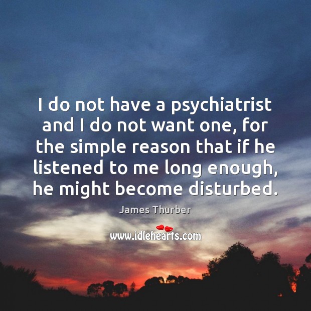 I do not have a psychiatrist and I do not want one, James Thurber Picture Quote