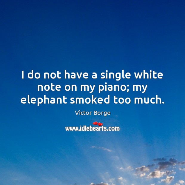 I do not have a single white note on my piano; my elephant smoked too much. Victor Borge Picture Quote