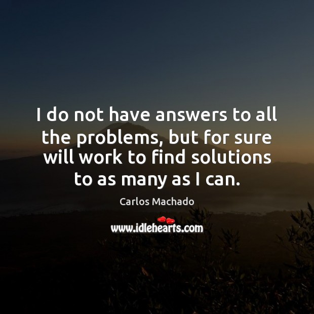 I do not have answers to all the problems, but for sure Carlos Machado Picture Quote